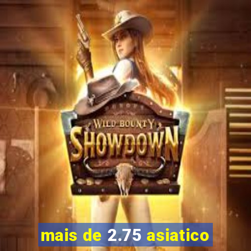 mais de 2.75 asiatico