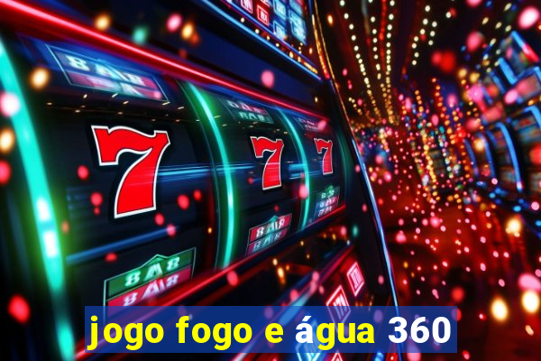 jogo fogo e água 360