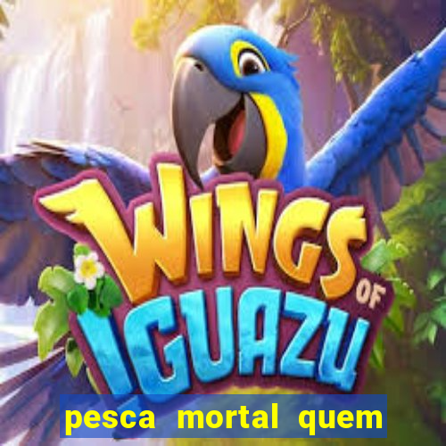 pesca mortal quem morreu pesca mortal todd morreu