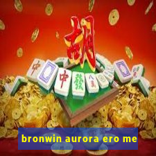 bronwin aurora ero me