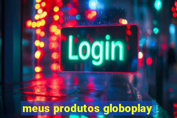 meus produtos globoplay