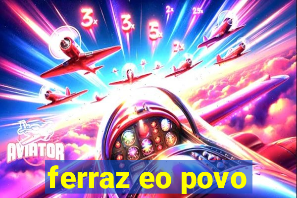 ferraz eo povo