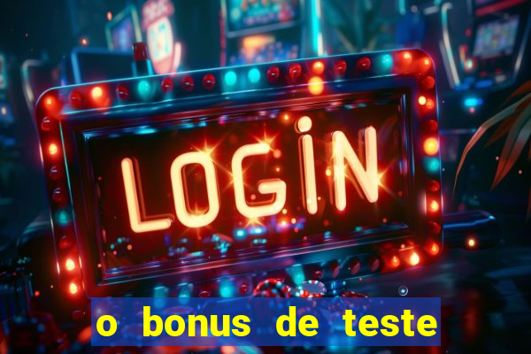 o bonus de teste é apenas para jogar