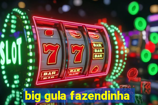 big gula fazendinha