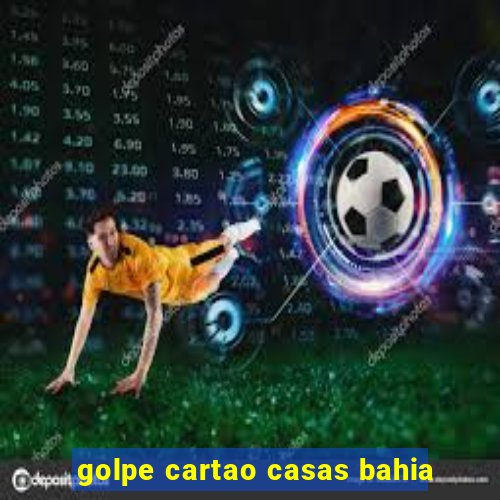 golpe cartao casas bahia
