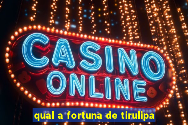 qual a fortuna de tirulipa