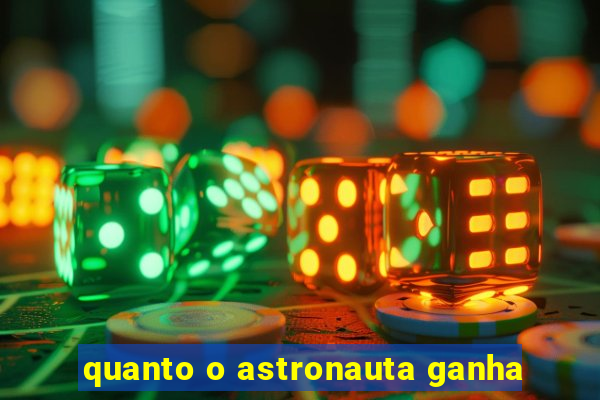 quanto o astronauta ganha