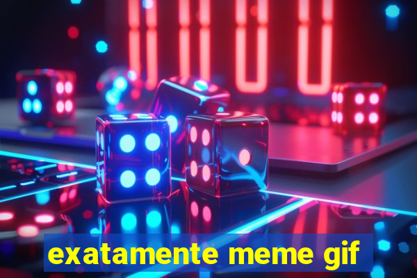 exatamente meme gif