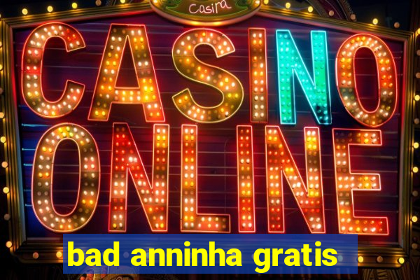 bad anninha gratis
